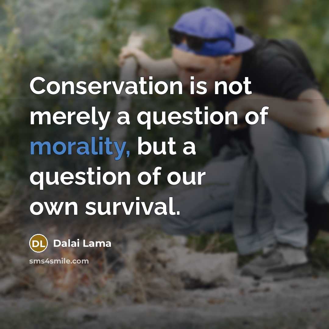 “Conservation is not merely a question of morality, but a question of our own survival.” quote by Dalai Lama