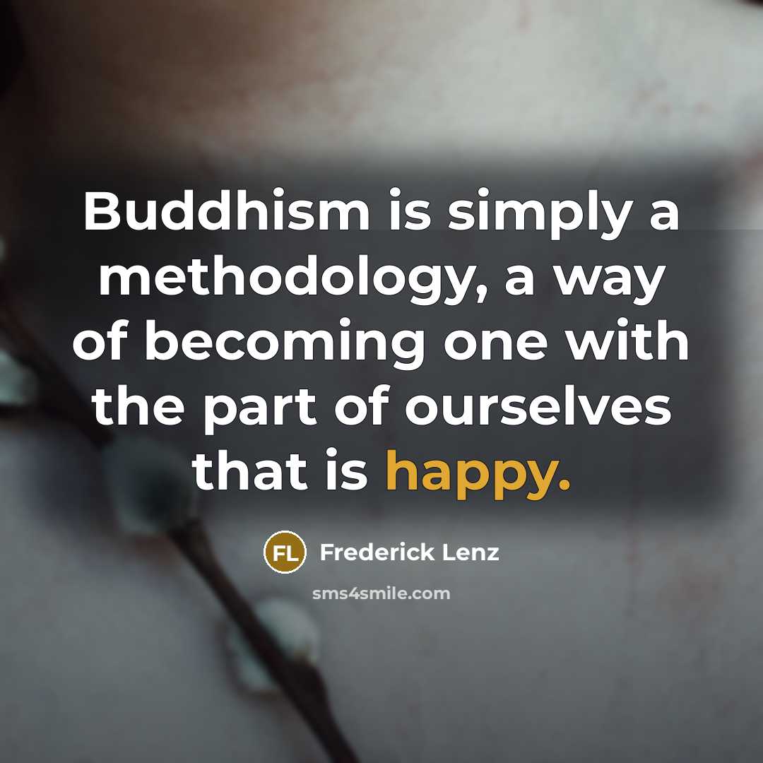 “Buddhism is simply a methodology, a way of becoming one with the part of ourselves that is happy.” quote by Frederick Lenz