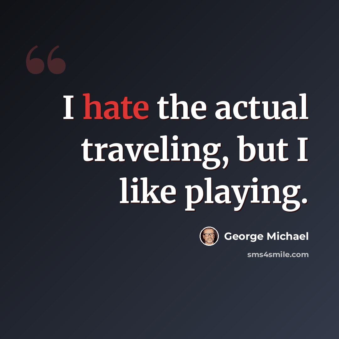 “I hate the actual traveling, but I like playing.” quote by George Michael