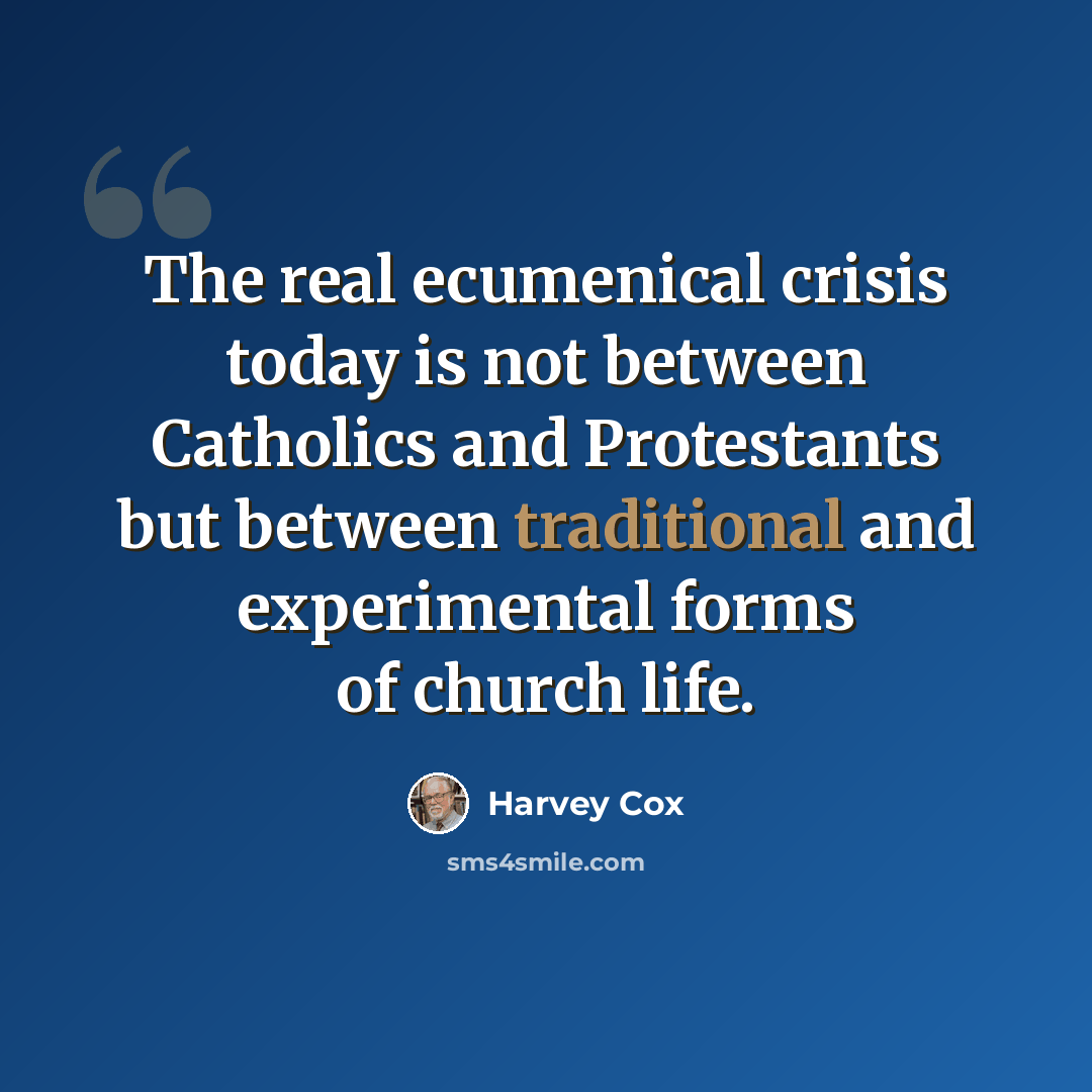 “The real ecumenical crisis today is not between Catholics and Protestants but between traditional and experimental forms of church life.” quote by Harvey Cox