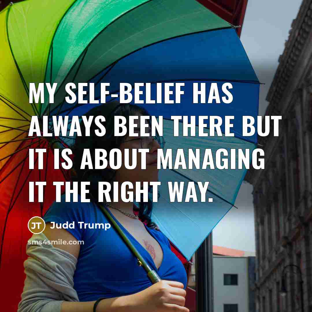 “My self-belief has always been there but it is about managing it the right way.” quote by Judd Trump