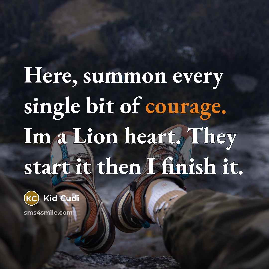“Here, summon every single bit of courage. Im a Lion heart. They start it then I finish it.” quote by Kid Cudi