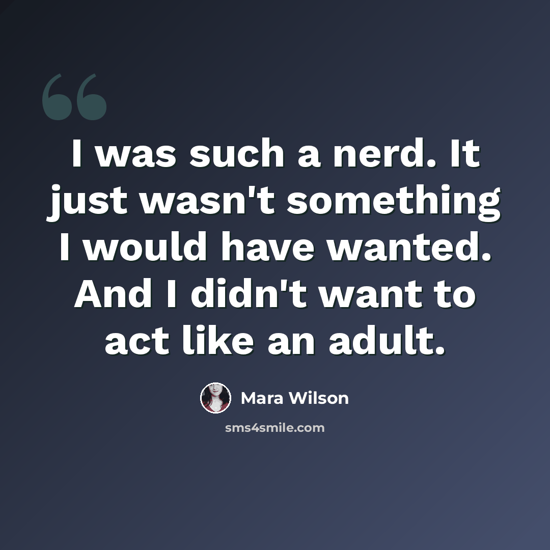 “I was such a nerd. It just wasn't something I would have wanted. And I didn't want to act like an adult.” quote by Mara Wilson