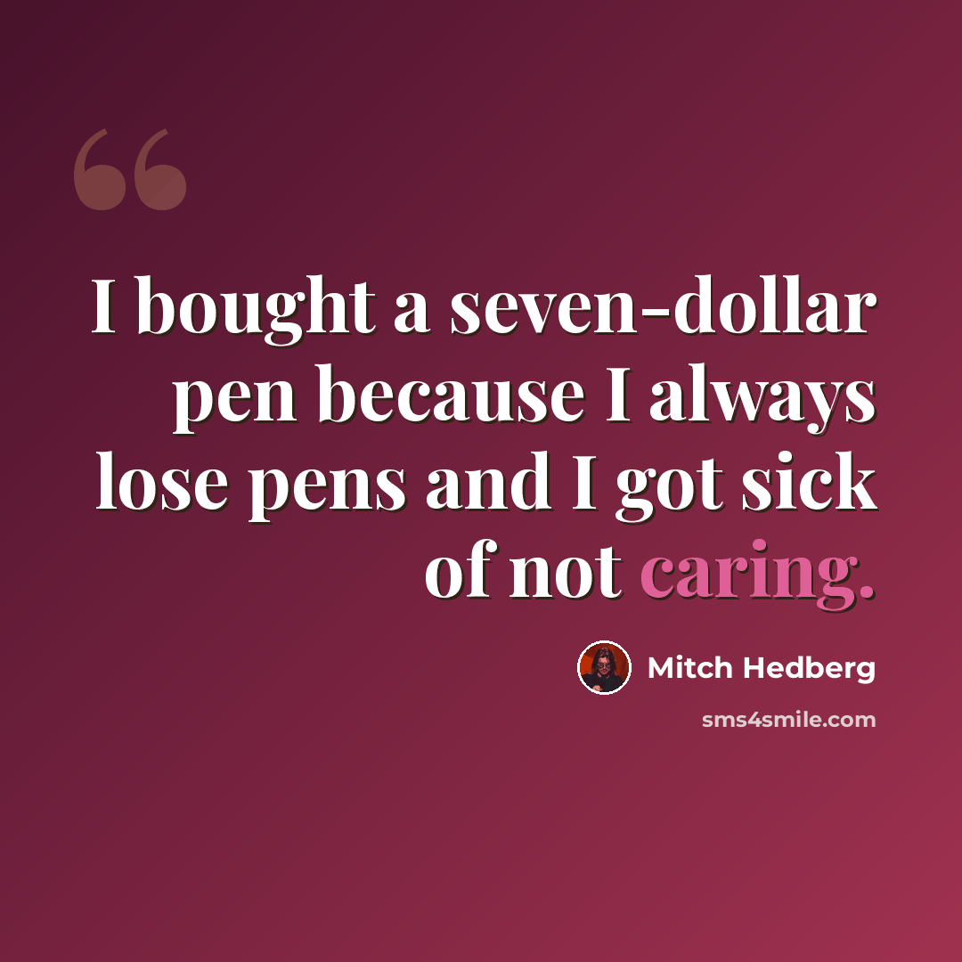 “I bought a seven-dollar pen because I always lose pens and I got sick of not caring.” quote by Mitch Hedberg