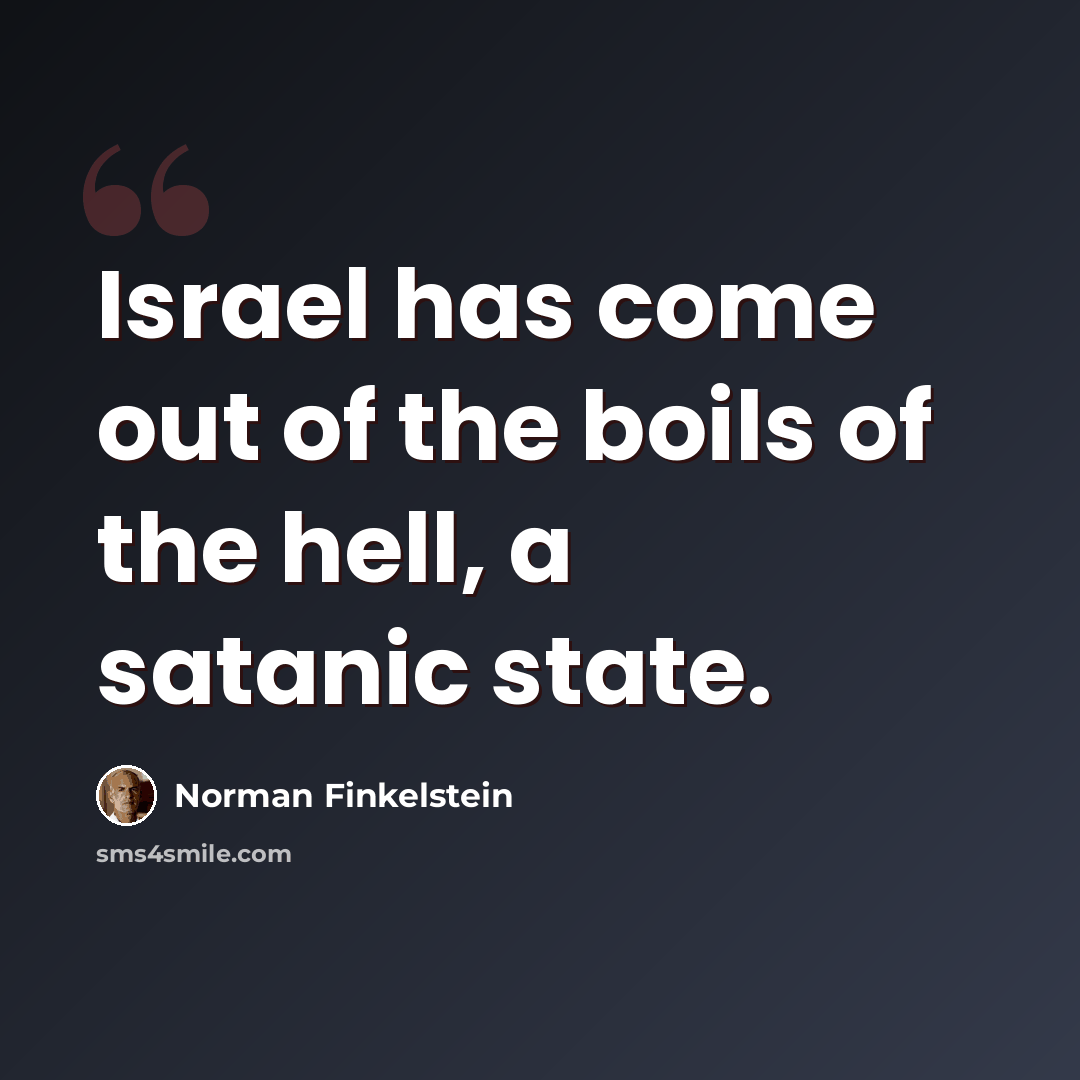 “Israel has come out of the boils of the hell, a satanic state.” quote by Norman Finkelstein