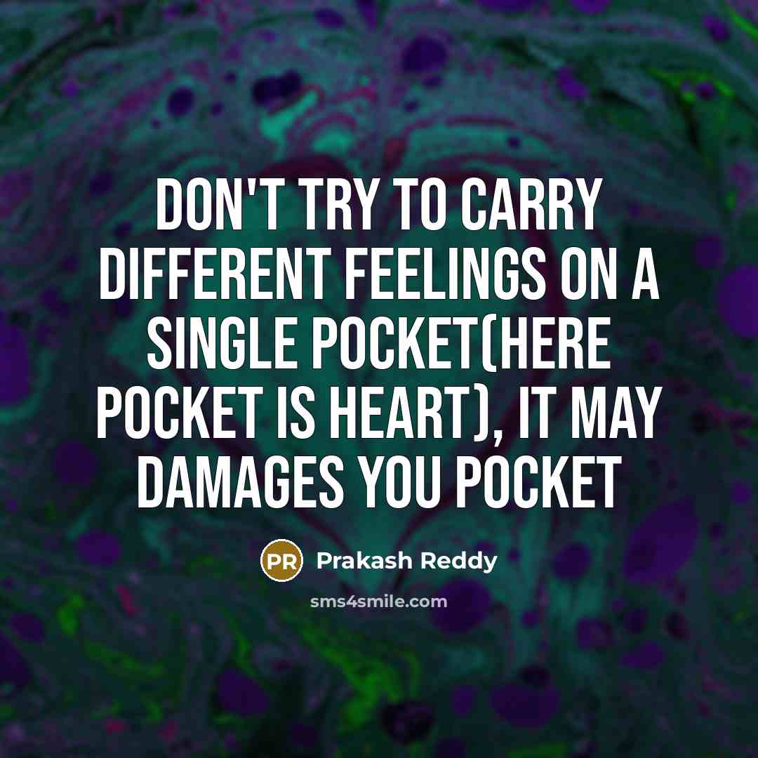 “Don't try to carry Different feelings on a Single pocket(here pocket is heart), it may damages you Pocket” quote by Prakash Reddy