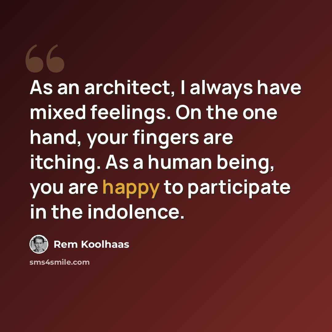 “As an architect, I always have mixed feelings. On the one hand, your fingers are itching. As a human being, you are happy to participate in the indolence.” quote by Rem Koolhaas