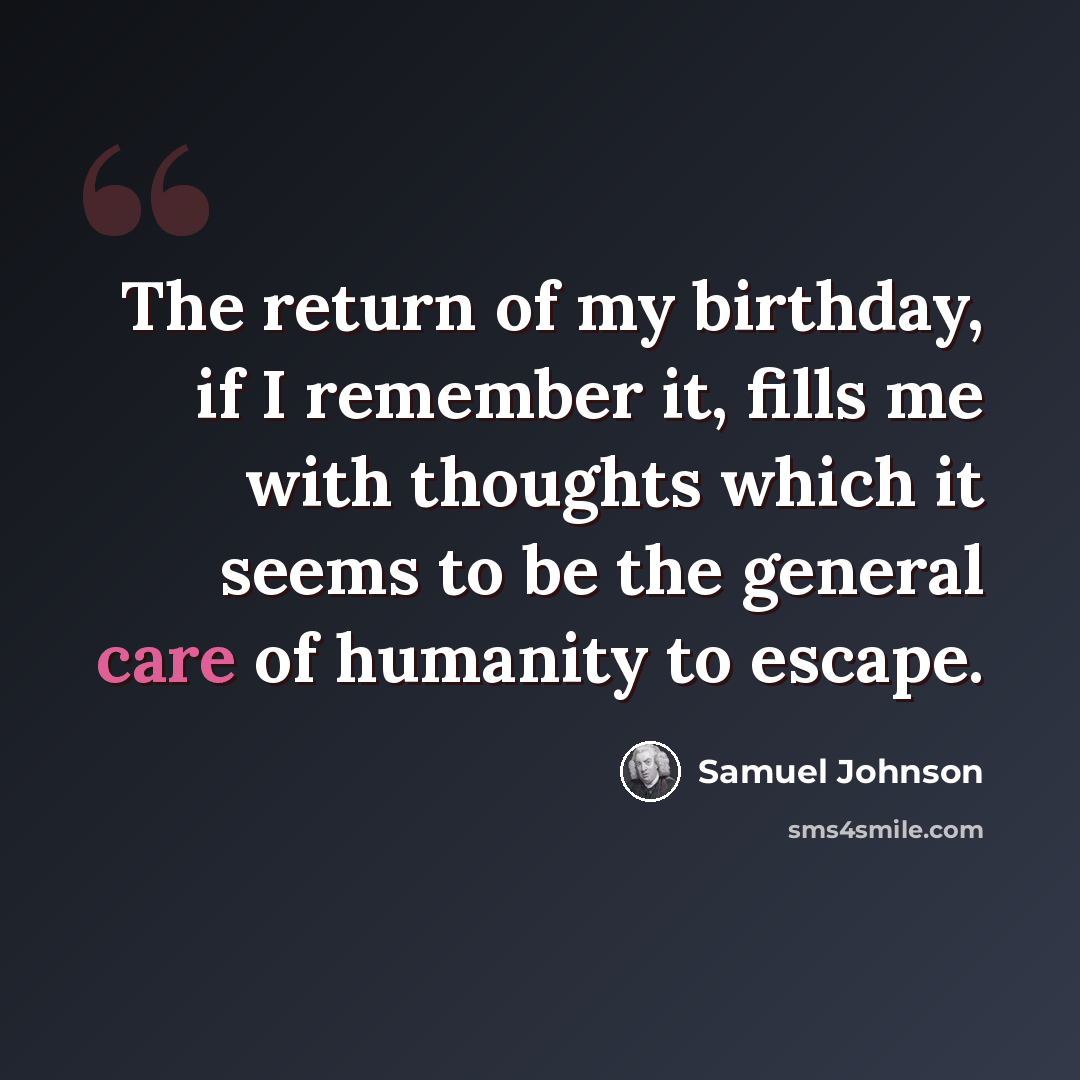 “The return of my birthday, if I remember it, fills me with thoughts which it seems to be the general care of humanity to escape.” quote by Samuel Johnson