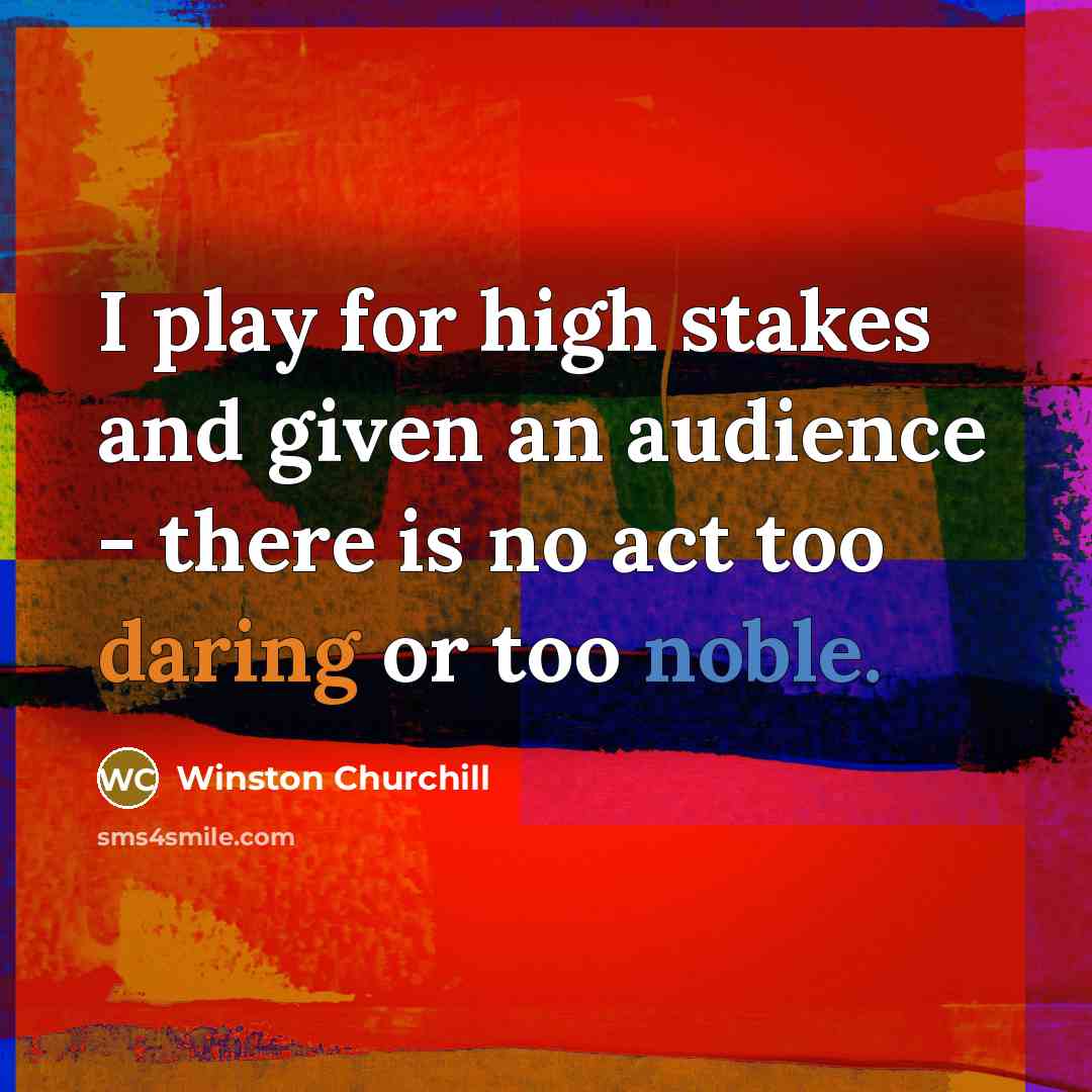 “I play for high stakes and given an audience - there is no act too daring or too noble.” quote by Winston Churchill
