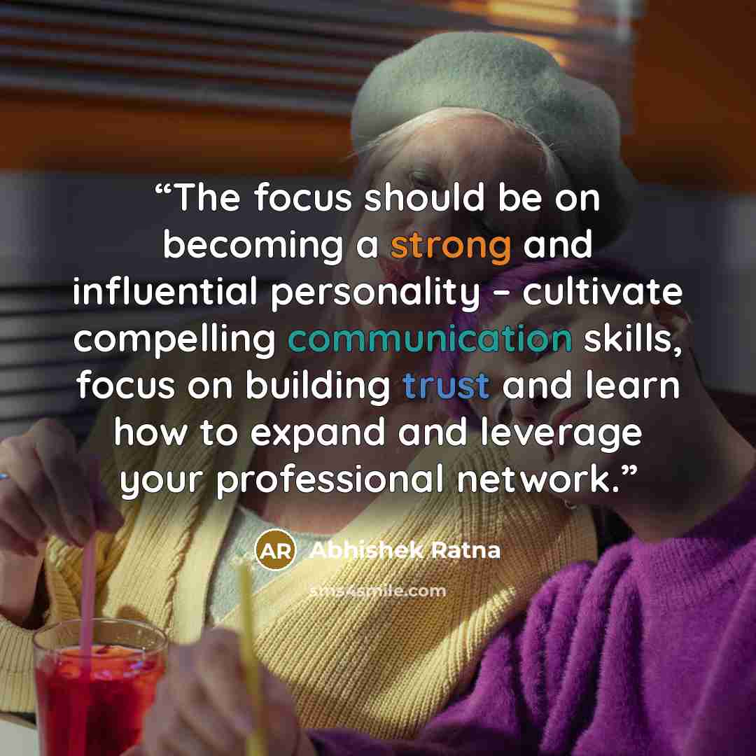 “The focus should be on becoming a strong and influential personality – cultivate compelling communication skills, focus on building trust and learn how to expand and leverage your professional network.” quote by Abhishek Ratna