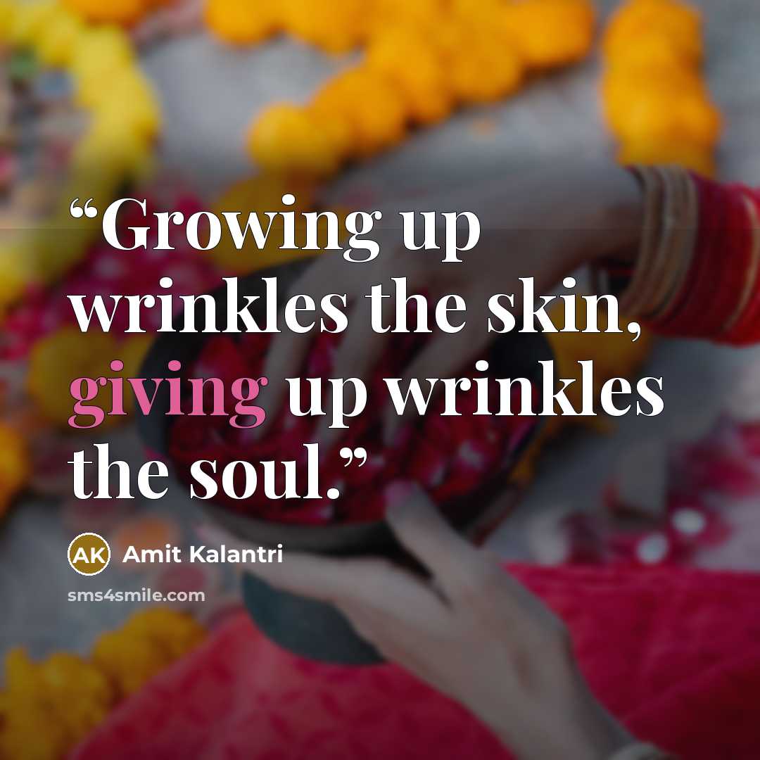 “Growing up wrinkles the skin, giving up wrinkles the soul.” quote by Amit Kalantri