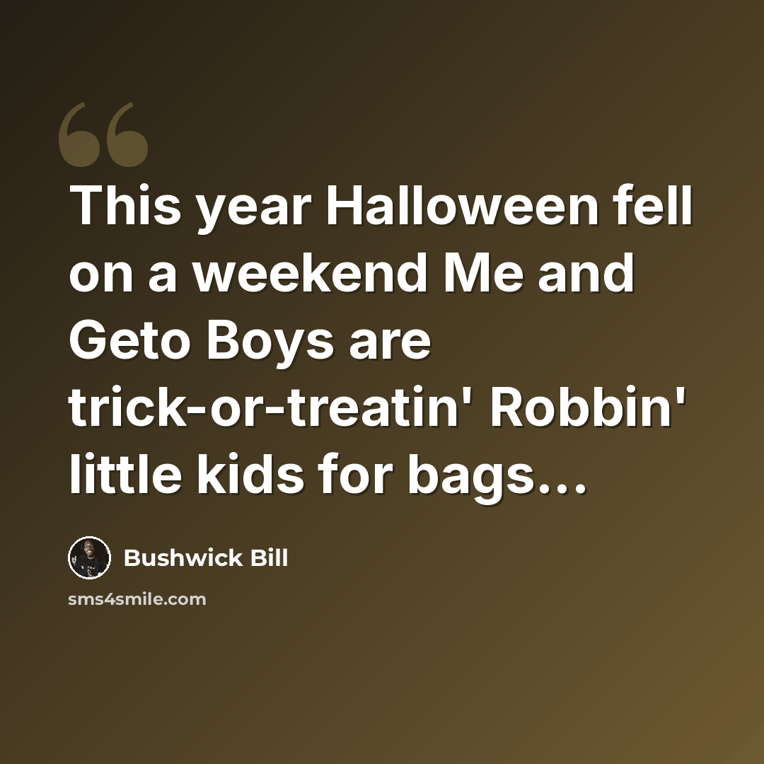 “This year Halloween fell on a weekend Me and Geto Boys are trick-or-treatin' Robbin' little kids for bags...” quote by Bushwick Bill
