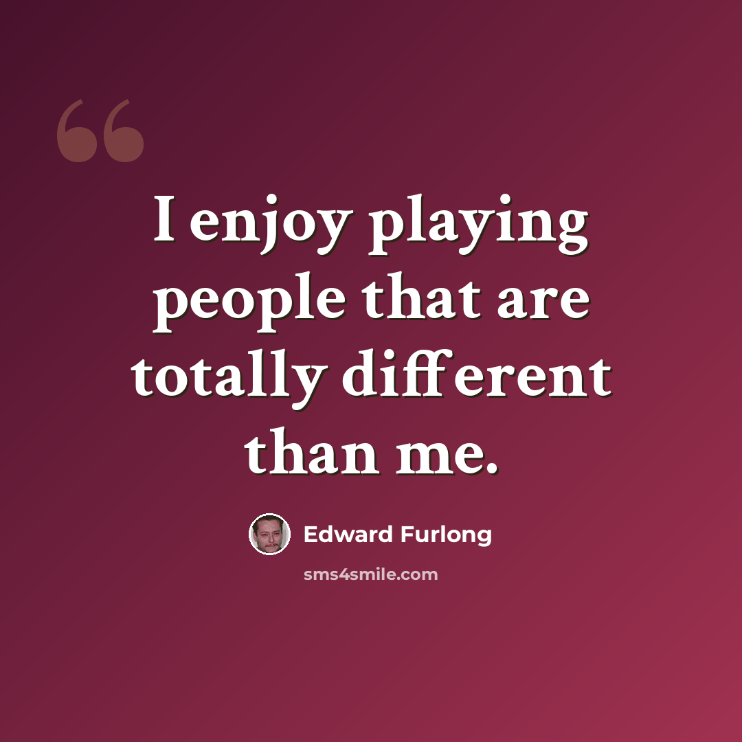 “I enjoy playing people that are totally different than me.” quote by Edward Furlong