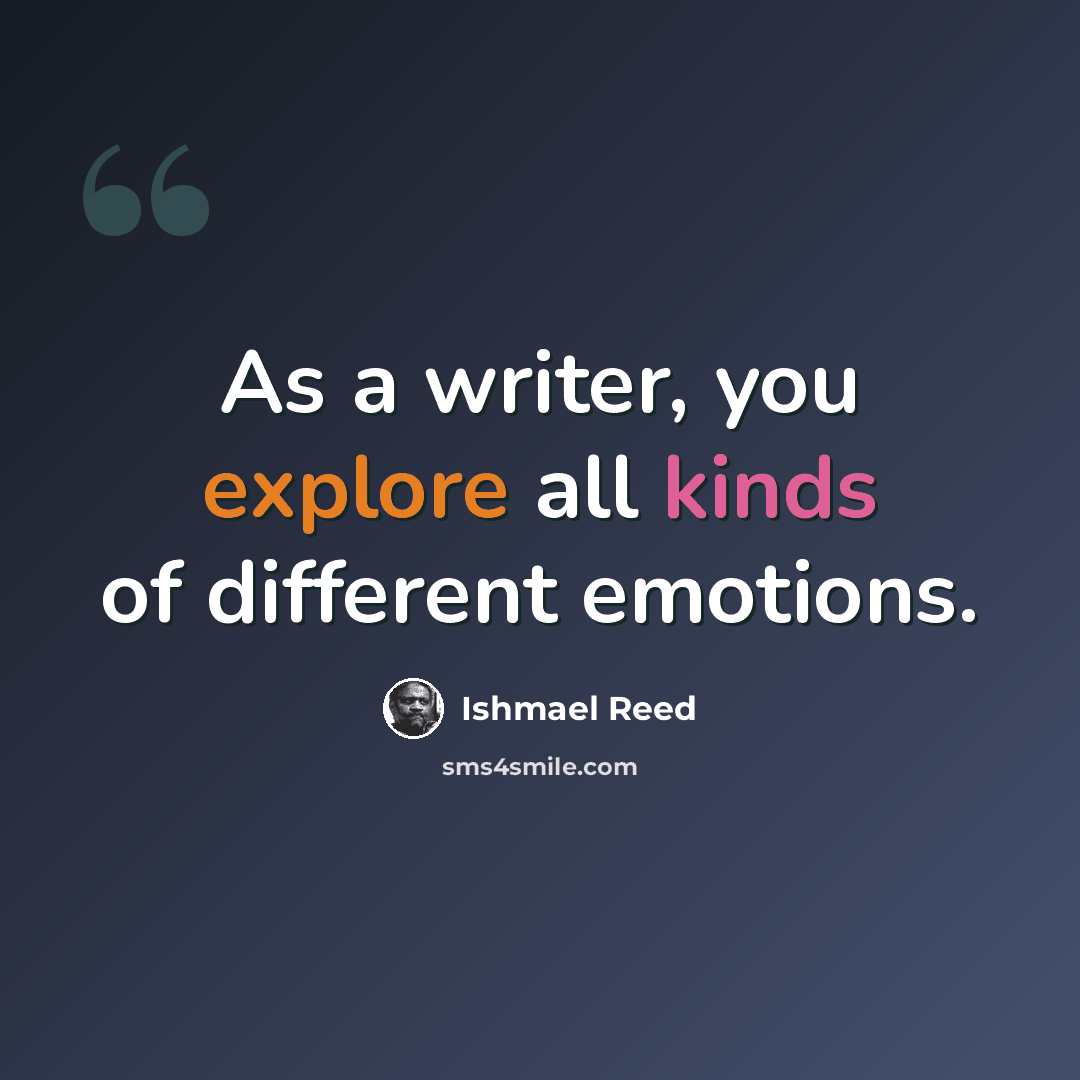“As a writer, you explore all kinds of different emotions.” quote by Ishmael Reed