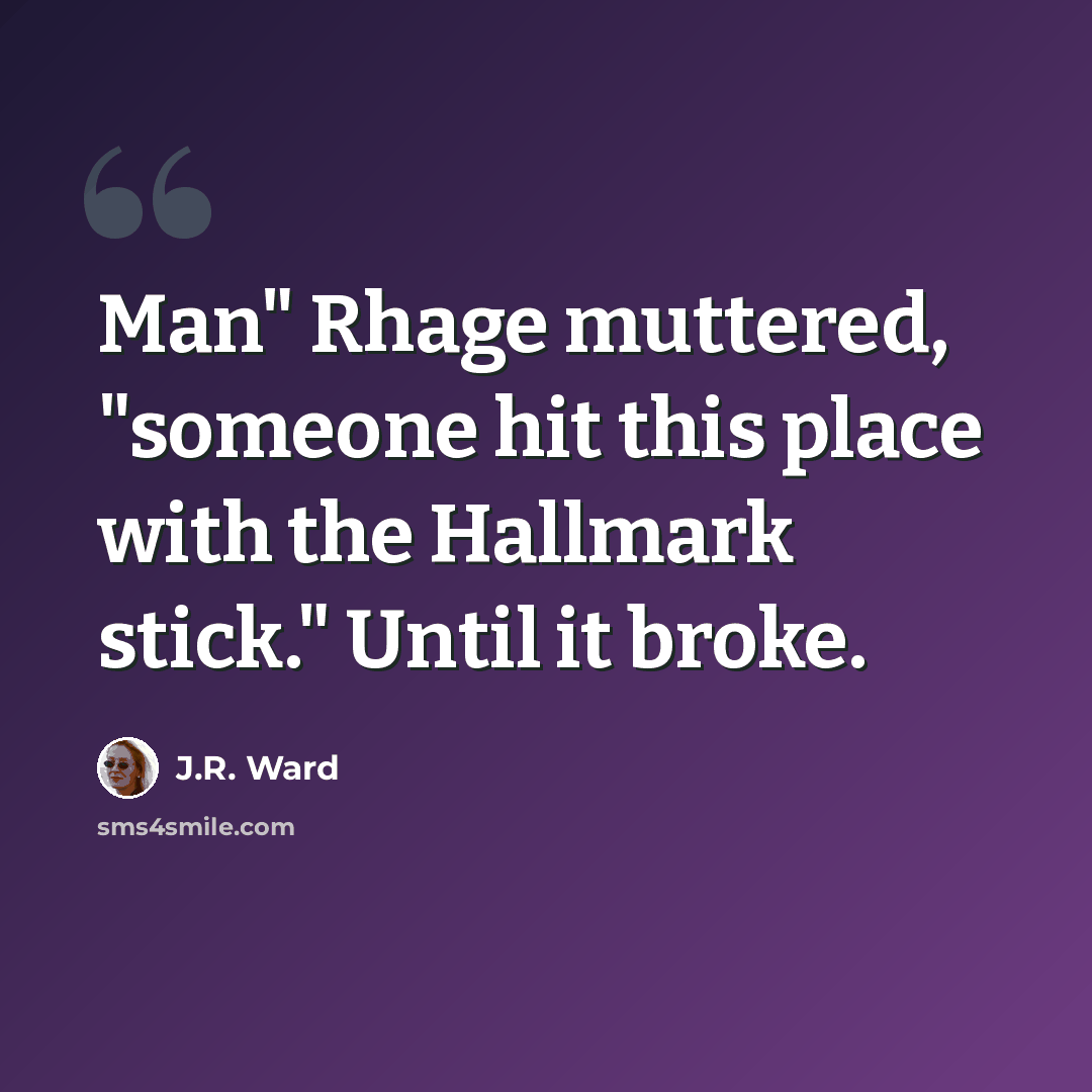 “Man" Rhage muttered, "someone hit this place with the Hallmark stick." Until it broke.” quote by J.R. Ward