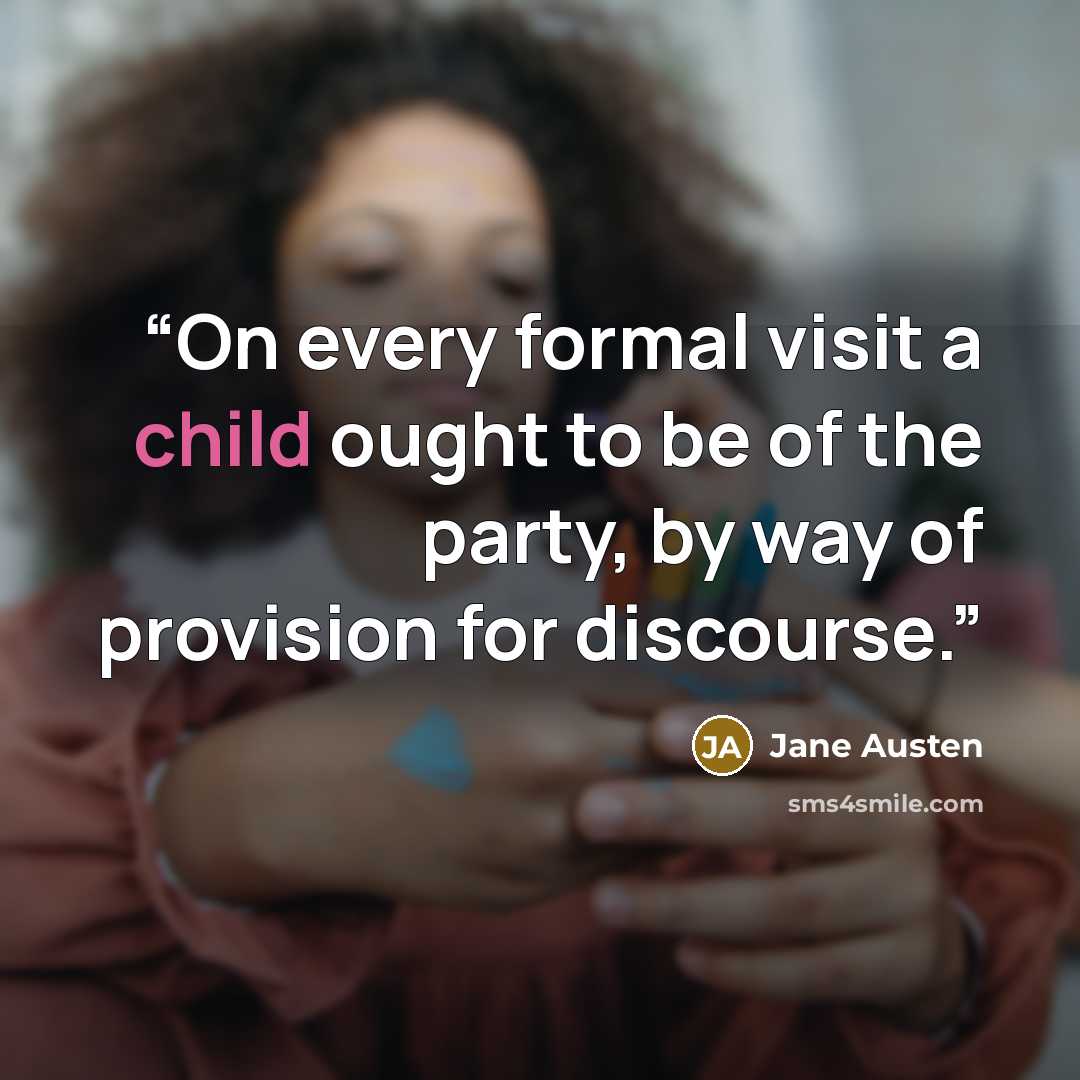 “On every formal visit a child ought to be of the party, by way of provision for discourse.” quote by Jane Austen