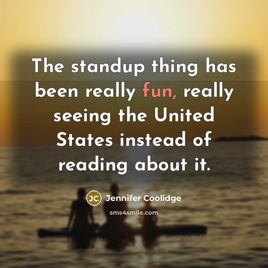 “The standup thing has been really fun, really seeing the United States instead of reading about it.” quote by Jennifer Coolidge