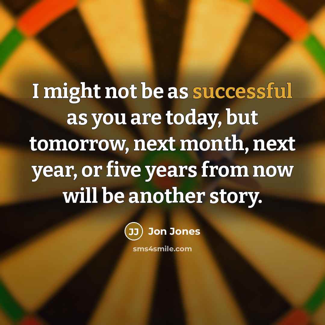 “I might not be as successful as you are today, but tomorrow, next month, next year, or five years from now will be another story.” quote by Jon Jones