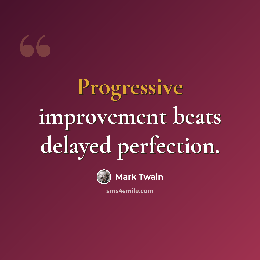 “Progressive improvement beats delayed perfection.” quote by Mark Twain