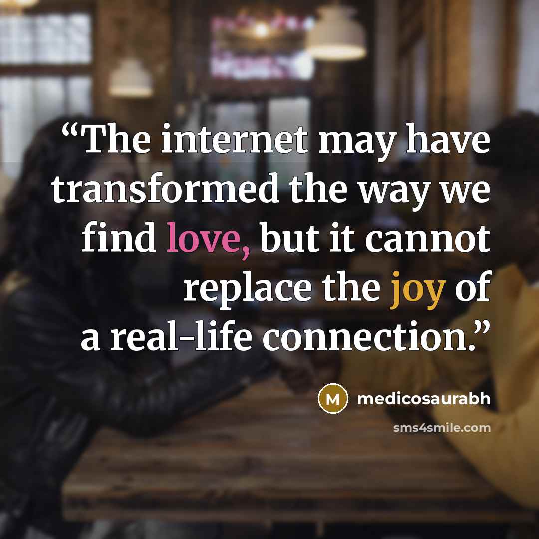 “The internet may have transformed the way we find love, but it cannot replace the joy of a real-life connection.” quote by medicosaurabh