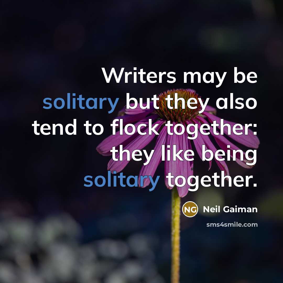 “Writers may be solitary but they also tend to flock together: they like being solitary together.” quote by Neil Gaiman