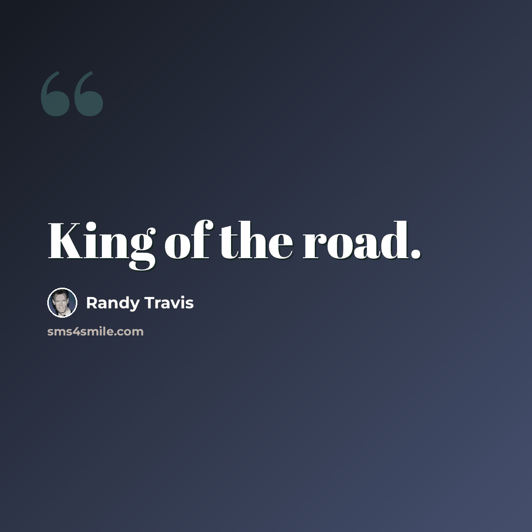 “King of the road.” quote by Randy Travis