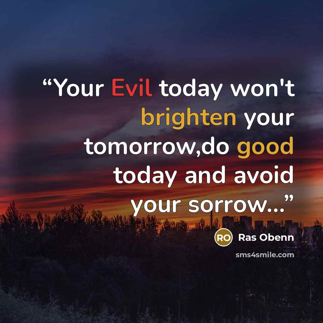 “Your Evil today won't brighten your tomorrow,do good today and avoid your sorrow…” quote by Ras Obenn