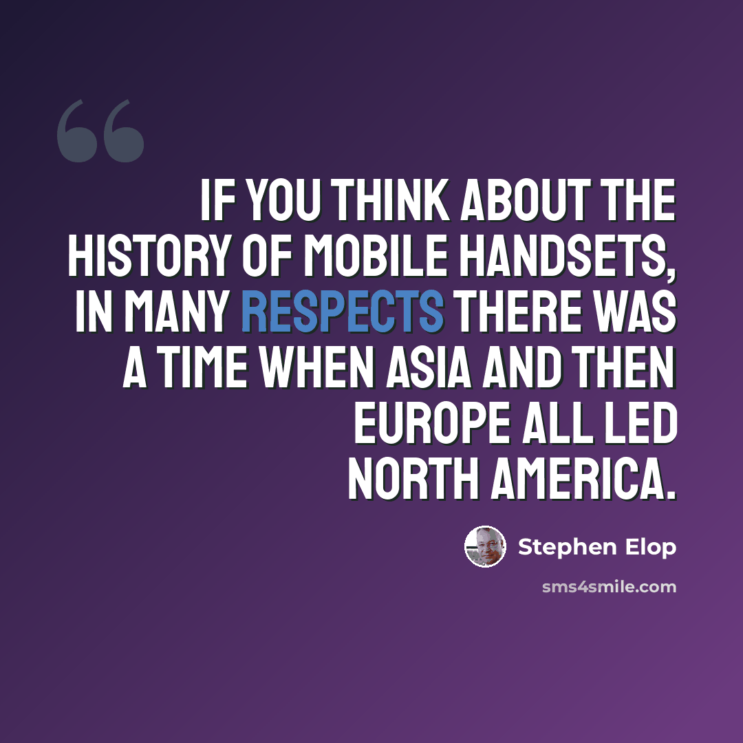 “If you think about the history of mobile handsets, in many respects there was a time when Asia and then Europe all led North America.” quote by Stephen Elop