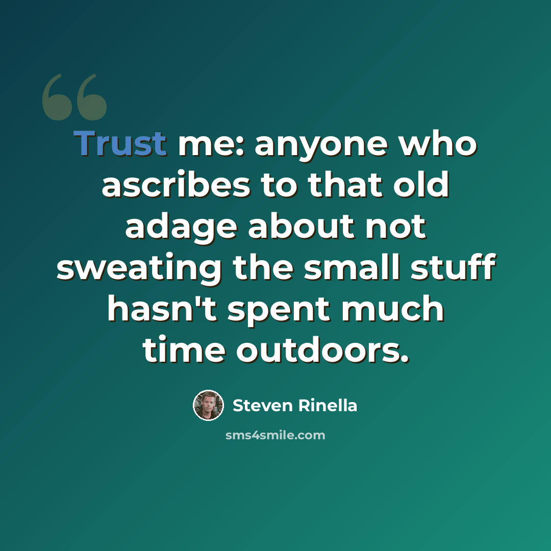 “Trust me: anyone who ascribes to that old adage about not sweating the small stuff hasn't spent much time outdoors.” quote by Steven Rinella
