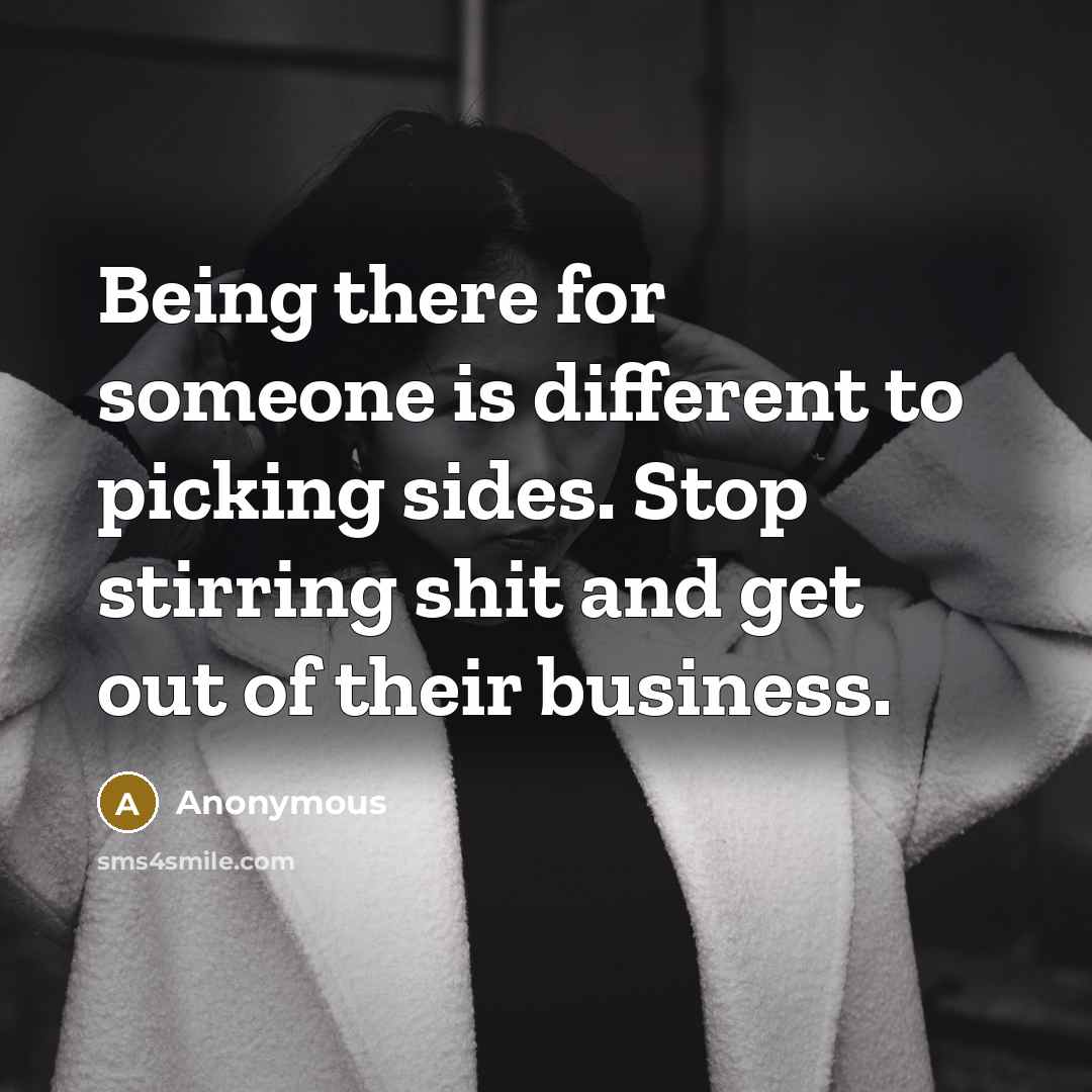 “Being there for someone is different to picking sides. Stop stirring shit and get out of their business.” quote by Anonymous