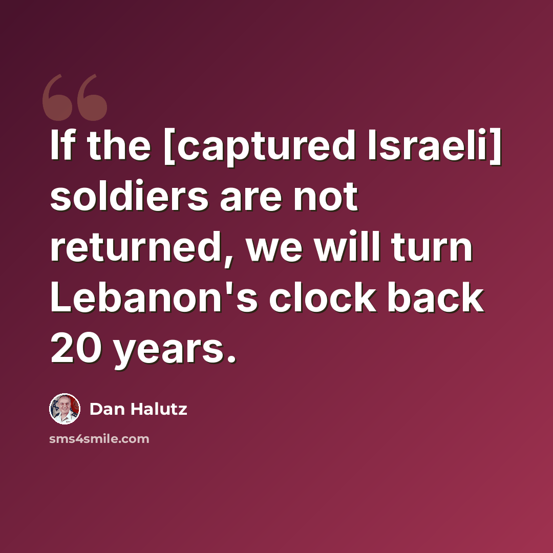 “If the [captured Israeli] soldiers are not returned, we will turn Lebanon's clock back 20 years.” quote by Dan Halutz