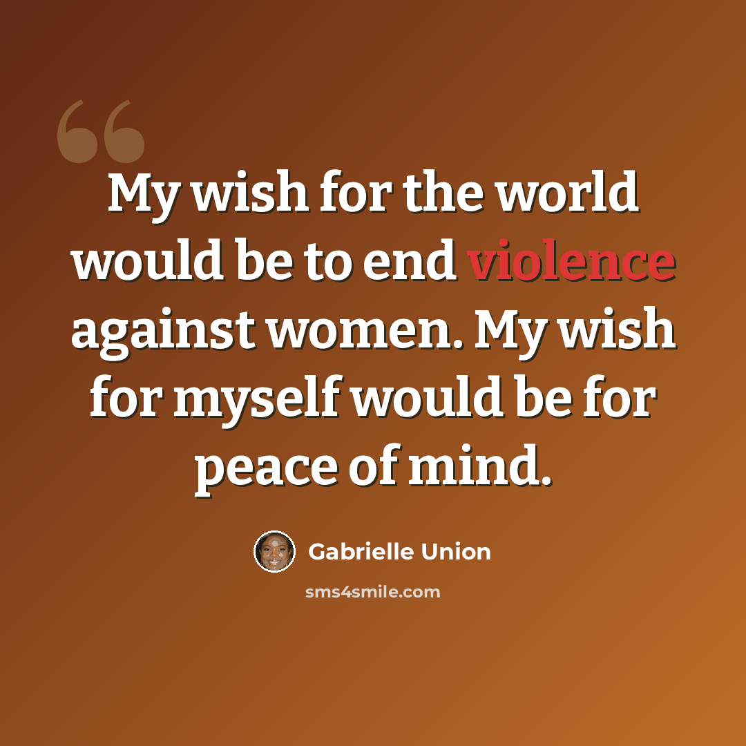 “My wish for the world would be to end violence against women. My wish for myself would be for peace of mind.” quote by Gabrielle Union