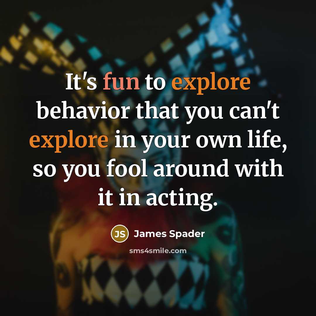“It's fun to explore behavior that you can't explore in your own life, so you fool around with it in acting.” quote by James Spader
