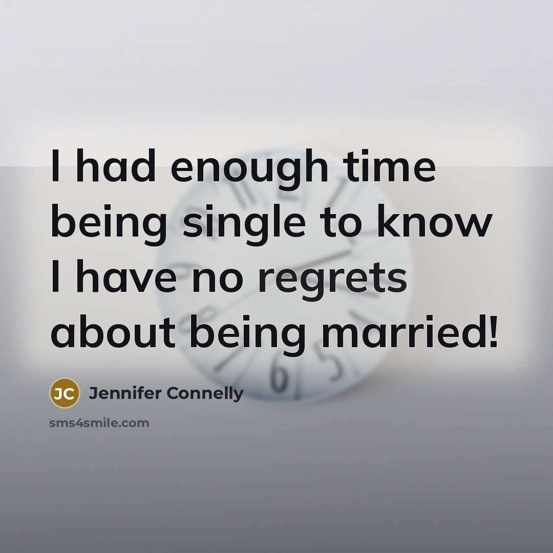 “I had enough time being single to know I have no regrets about being married!” quote by Jennifer Connelly