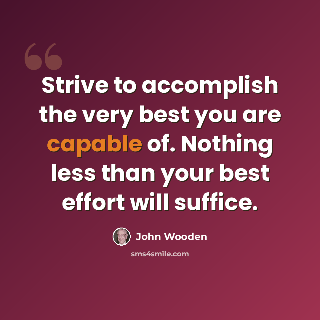 “Strive to accomplish the very best you are capable of. Nothing less than your best effort will suffice.” quote by John Wooden