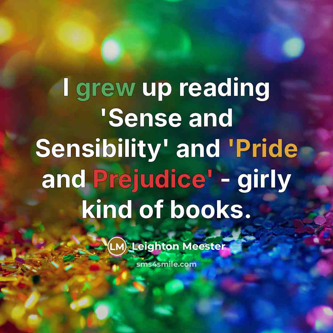 “I grew up reading 'Sense and Sensibility' and 'Pride and Prejudice' - girly kind of books.” quote by Leighton Meester