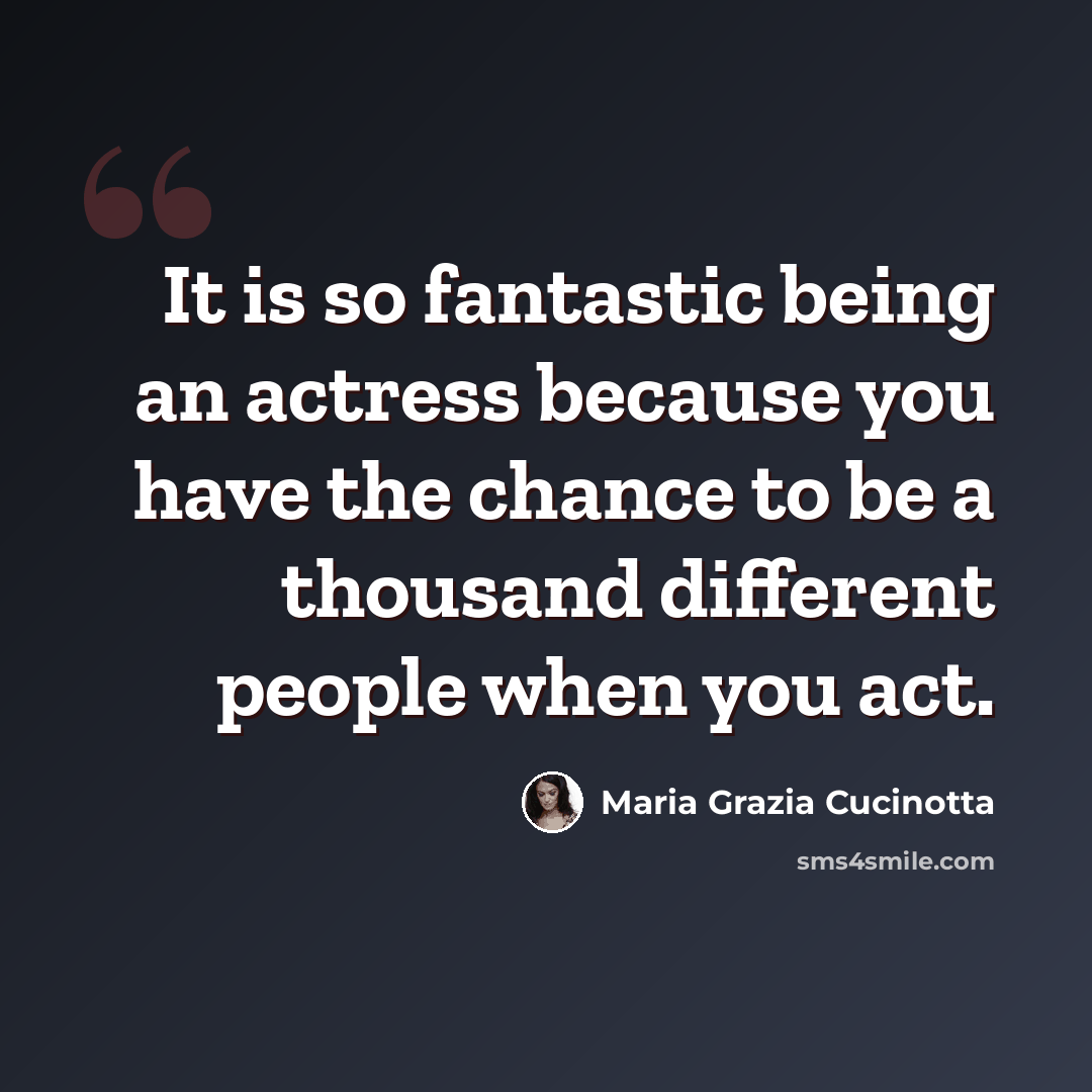 “It is so fantastic being an actress because you have the chance to be a thousand different people when you act.” quote by Maria Grazia Cucinotta