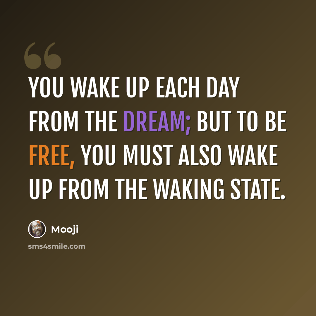 “You wake up each day from the dream; but to be free, you must also wake up from the waking state.” quote by Mooji