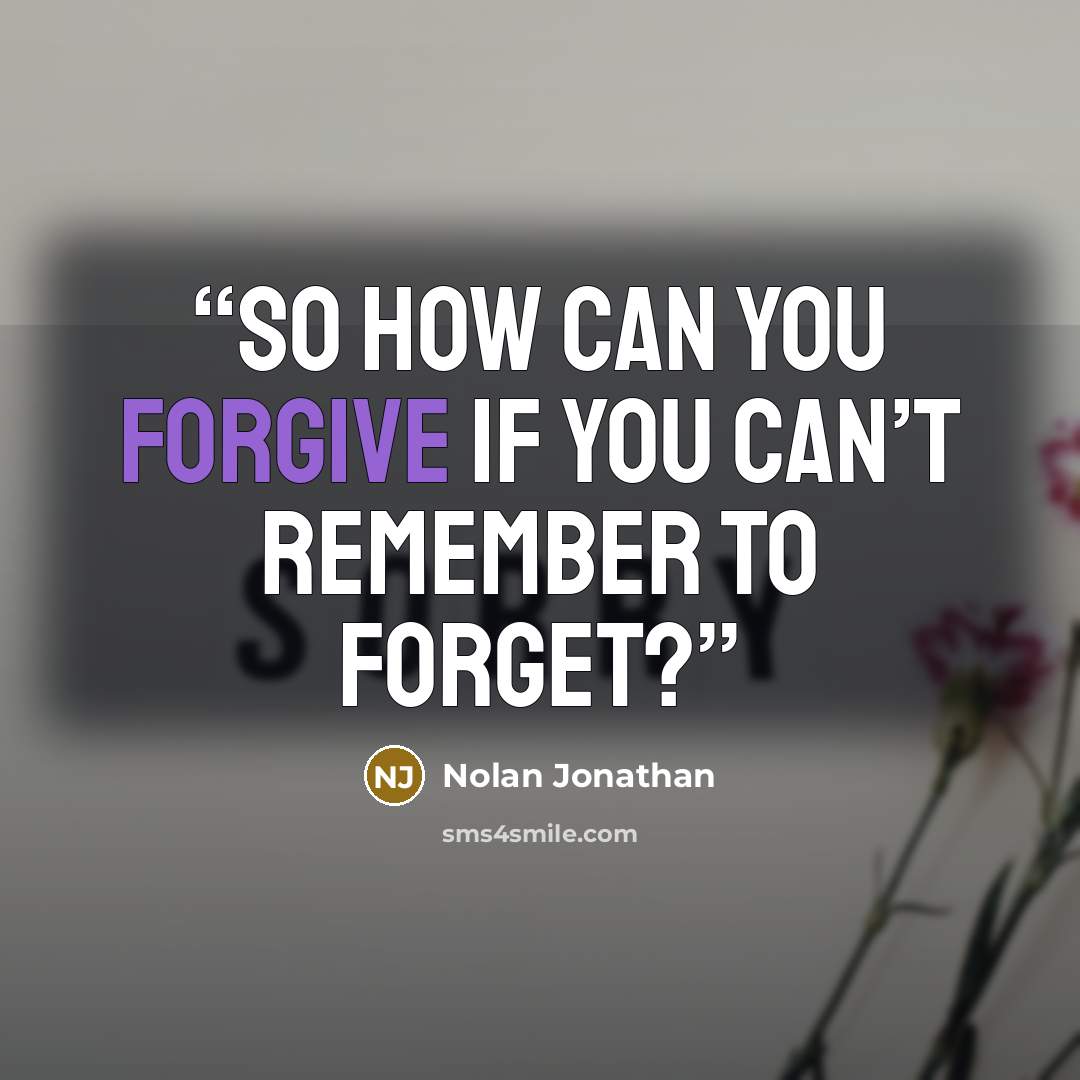 “So how can you forgive if you can’t remember to forget?” quote by Nolan Jonathan