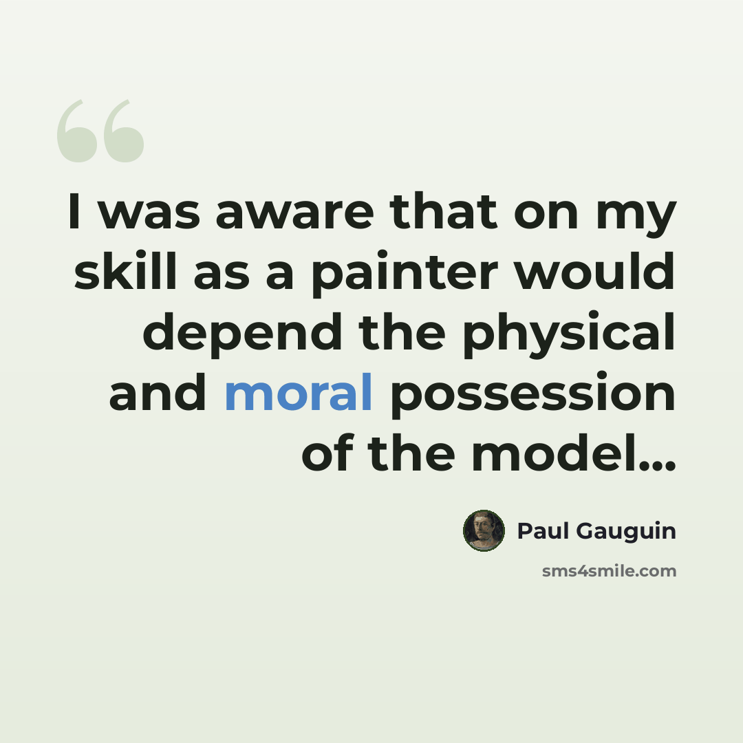 “I was aware that on my skill as a painter would depend the physical and moral possession of the model...” quote by Paul Gauguin