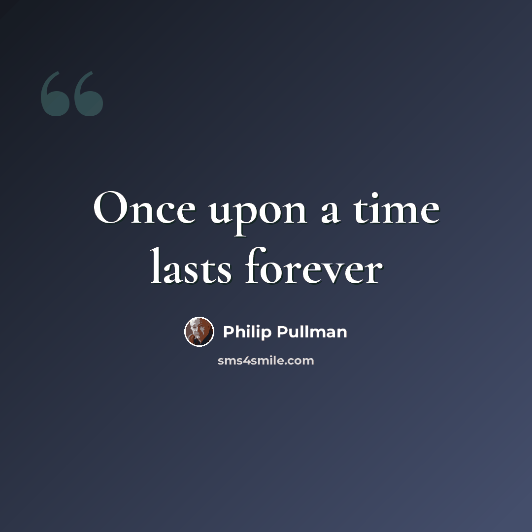 “Once upon a time lasts forever” quote by Philip Pullman