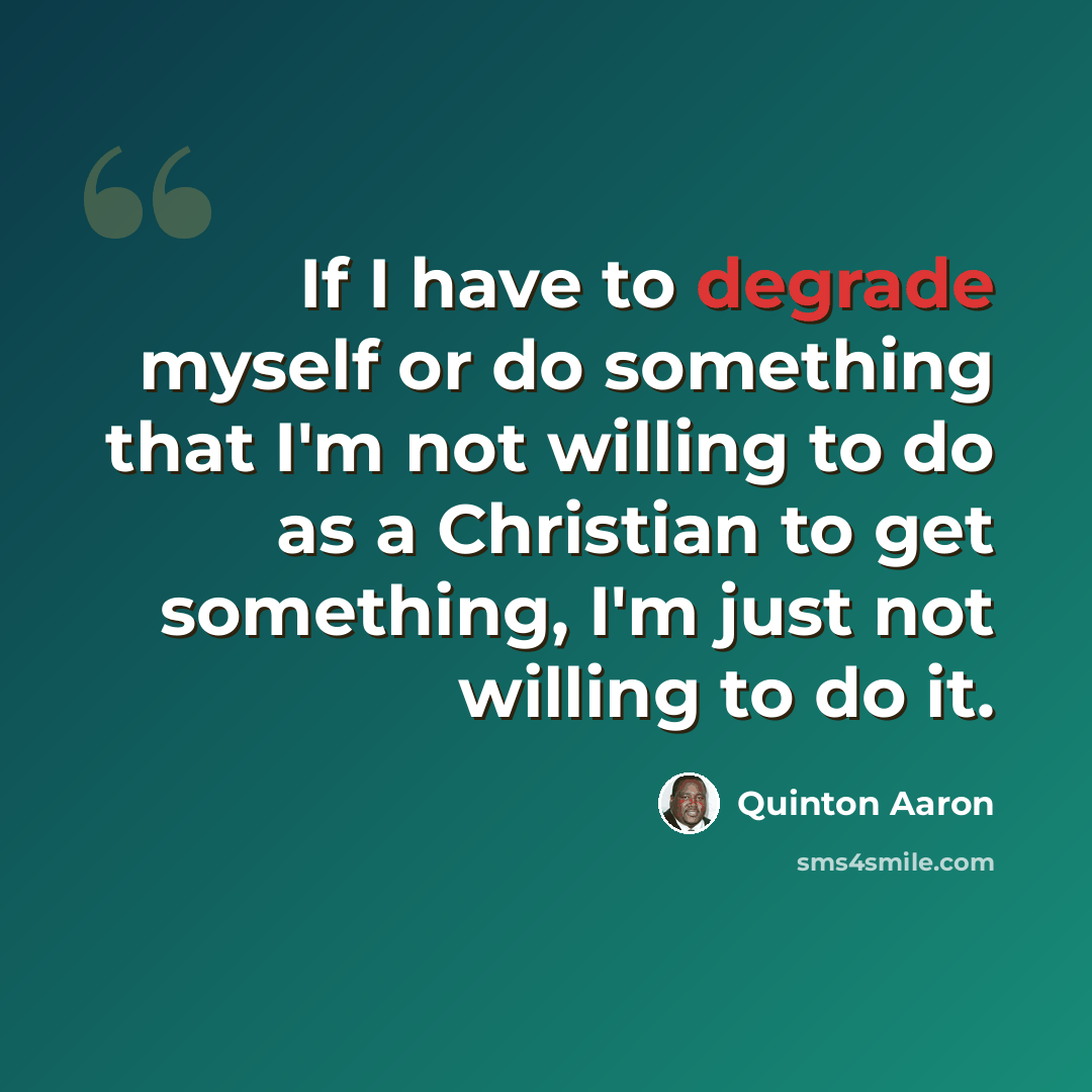 “If I have to degrade myself or do something that I'm not willing to do as a Christian to get something, I'm just not willing to do it.” quote by Quinton Aaron