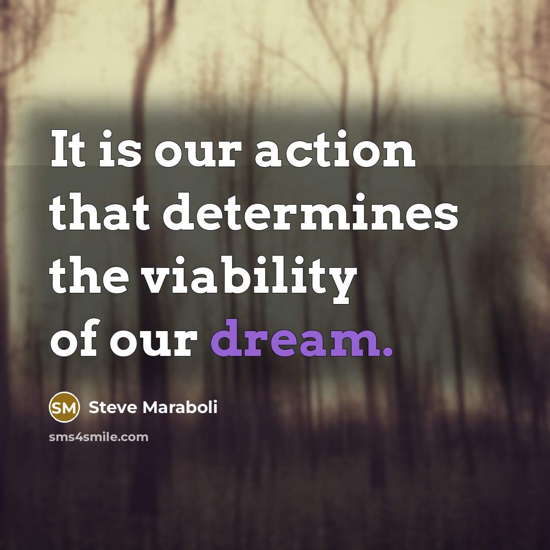 “It is our action that determines the viability of our dream.” quote by Steve Maraboli