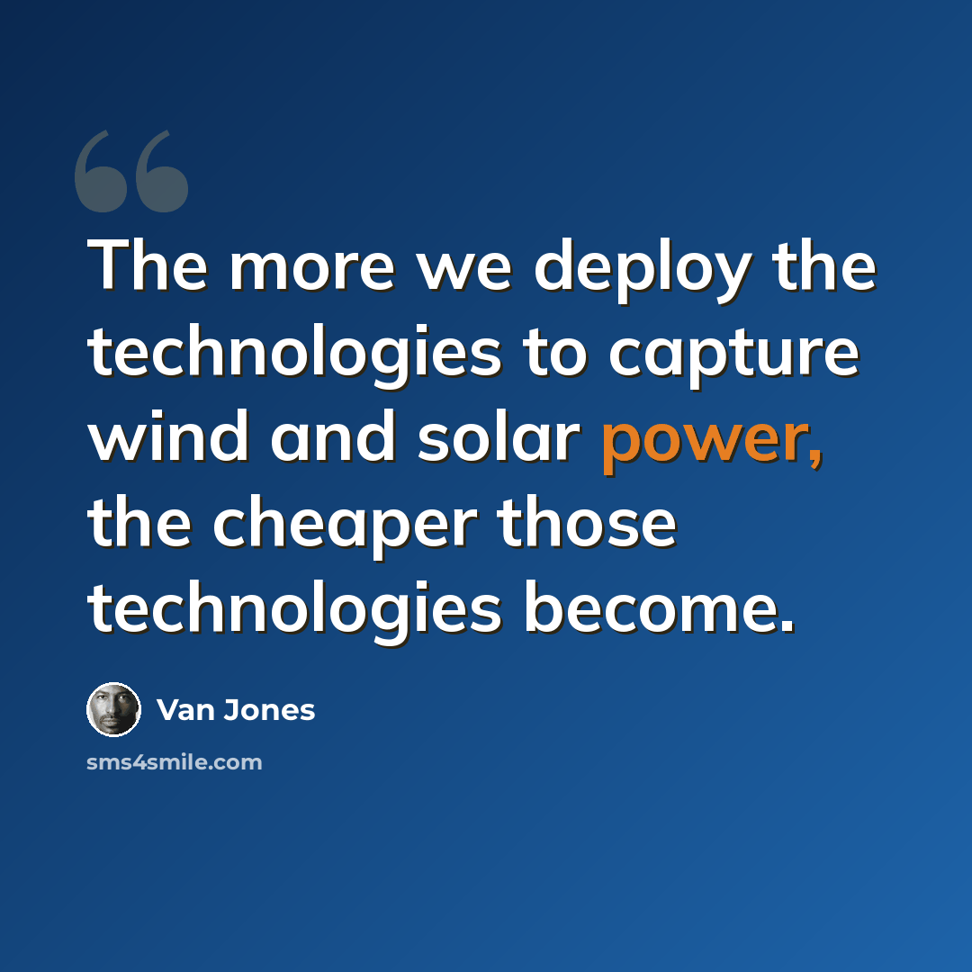“The more we deploy the technologies to capture wind and solar power, the cheaper those technologies become.” quote by Van Jones