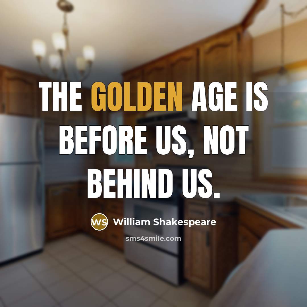“The golden age is before us, not behind us.” quote by William Shakespeare