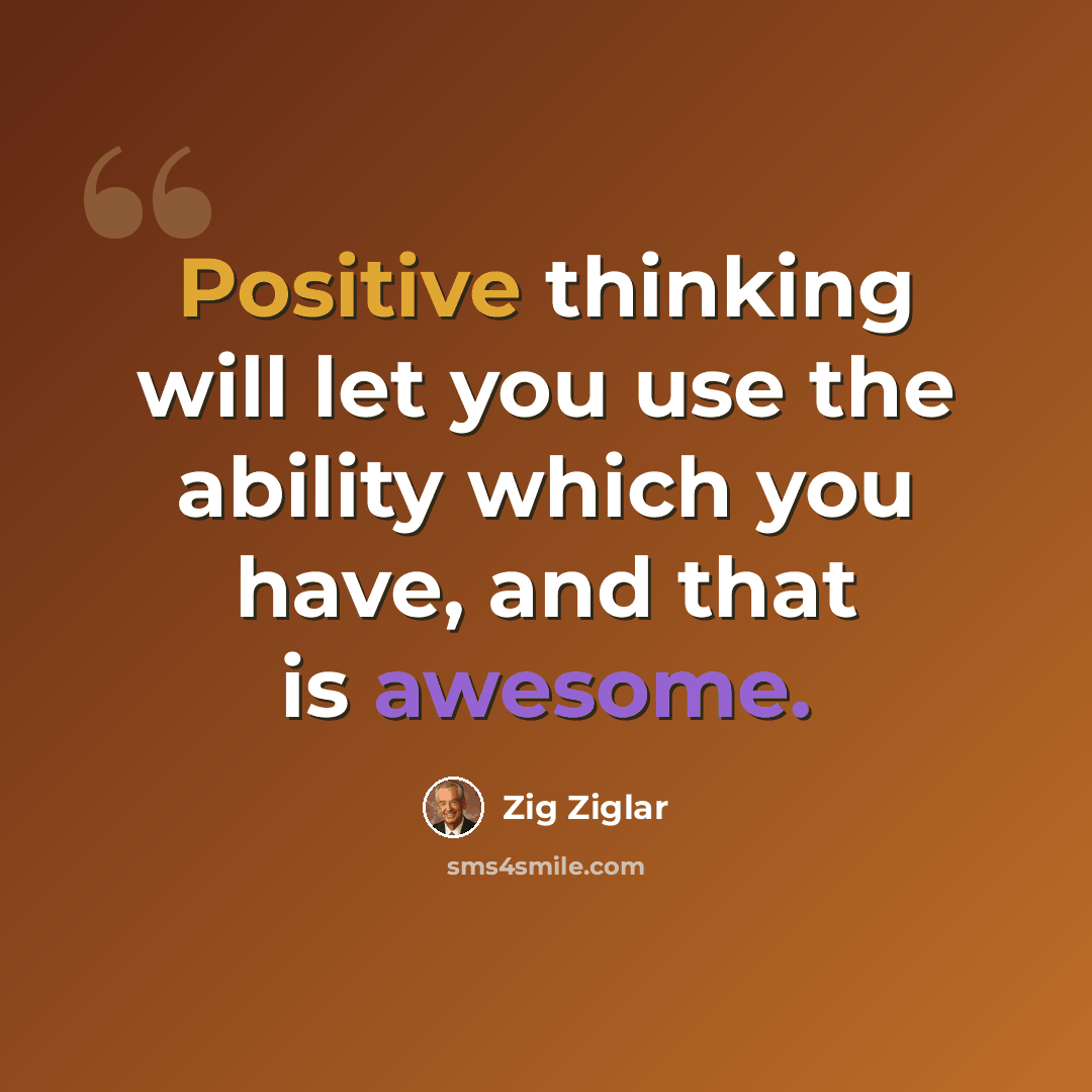 “Positive thinking will let you use the ability which you have, and that is awesome.” quote by Zig Ziglar
