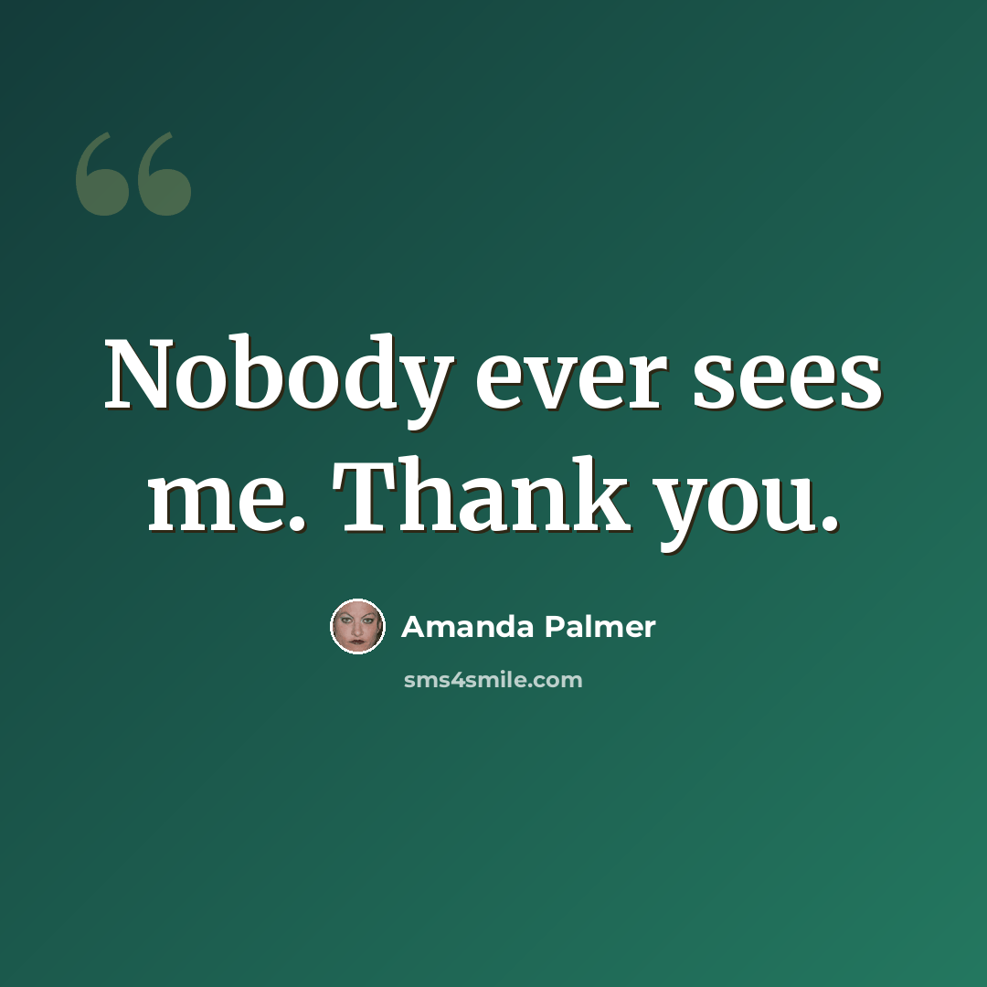 “Nobody ever sees me. Thank you.” quote by Amanda Palmer