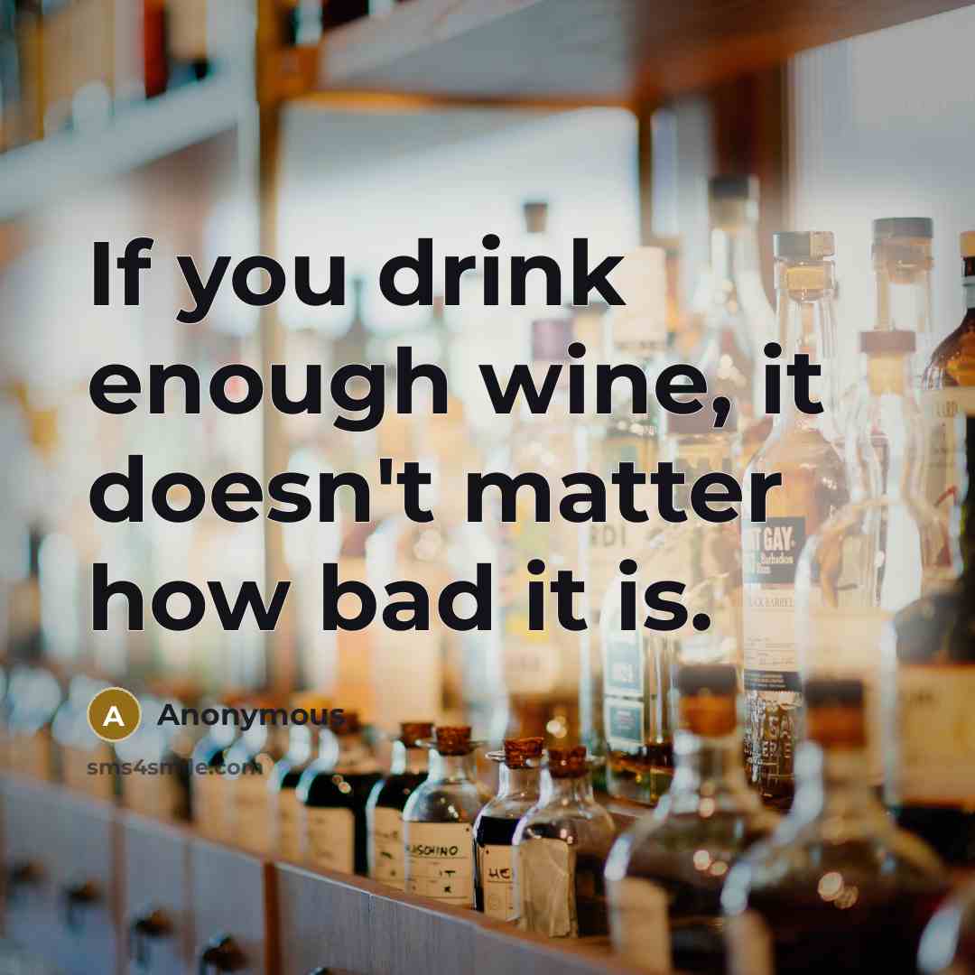 “If you drink enough wine, it doesn't matter how bad it is.” quote by Anonymous