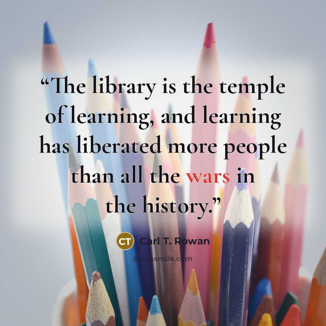 “The library is the temple of learning, and learning has liberated more people than all the wars in the history.” quote by Carl T. Rowan