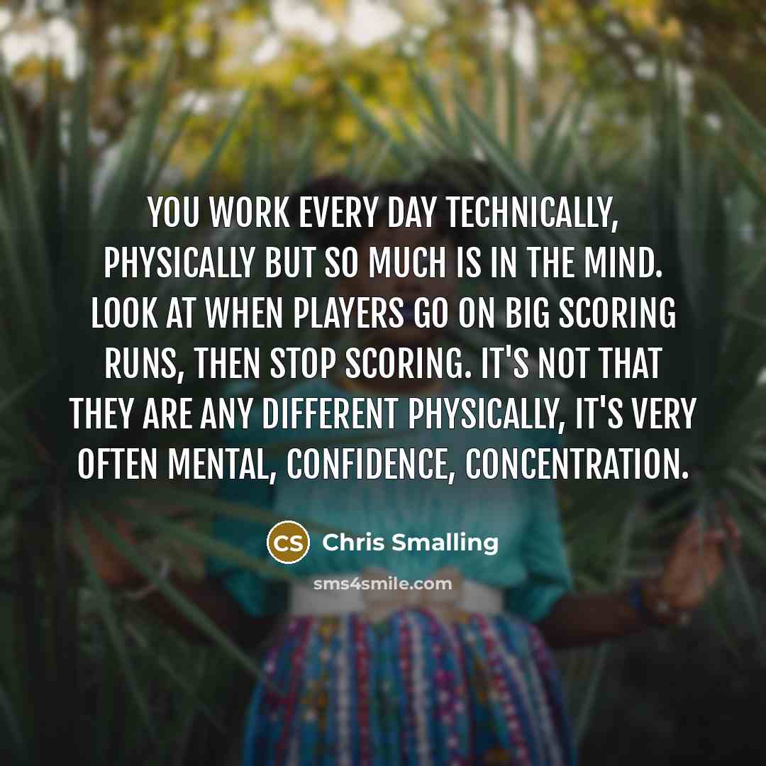 “You work every day technically, physically but so much is in the mind. Look at when players go on big scoring runs, then stop scoring. It's not that they are any different physically, it's very often mental, confidence, concentration.” quote by Chris Smalling